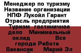 Менеджер по туризму › Название организации ­ НПФ Лукойл-Гарант › Отрасль предприятия ­ Туризм, гостиничное дело › Минимальный оклад ­ 26 000 - Все города Работа » Вакансии   . Марий Эл респ.,Йошкар-Ола г.